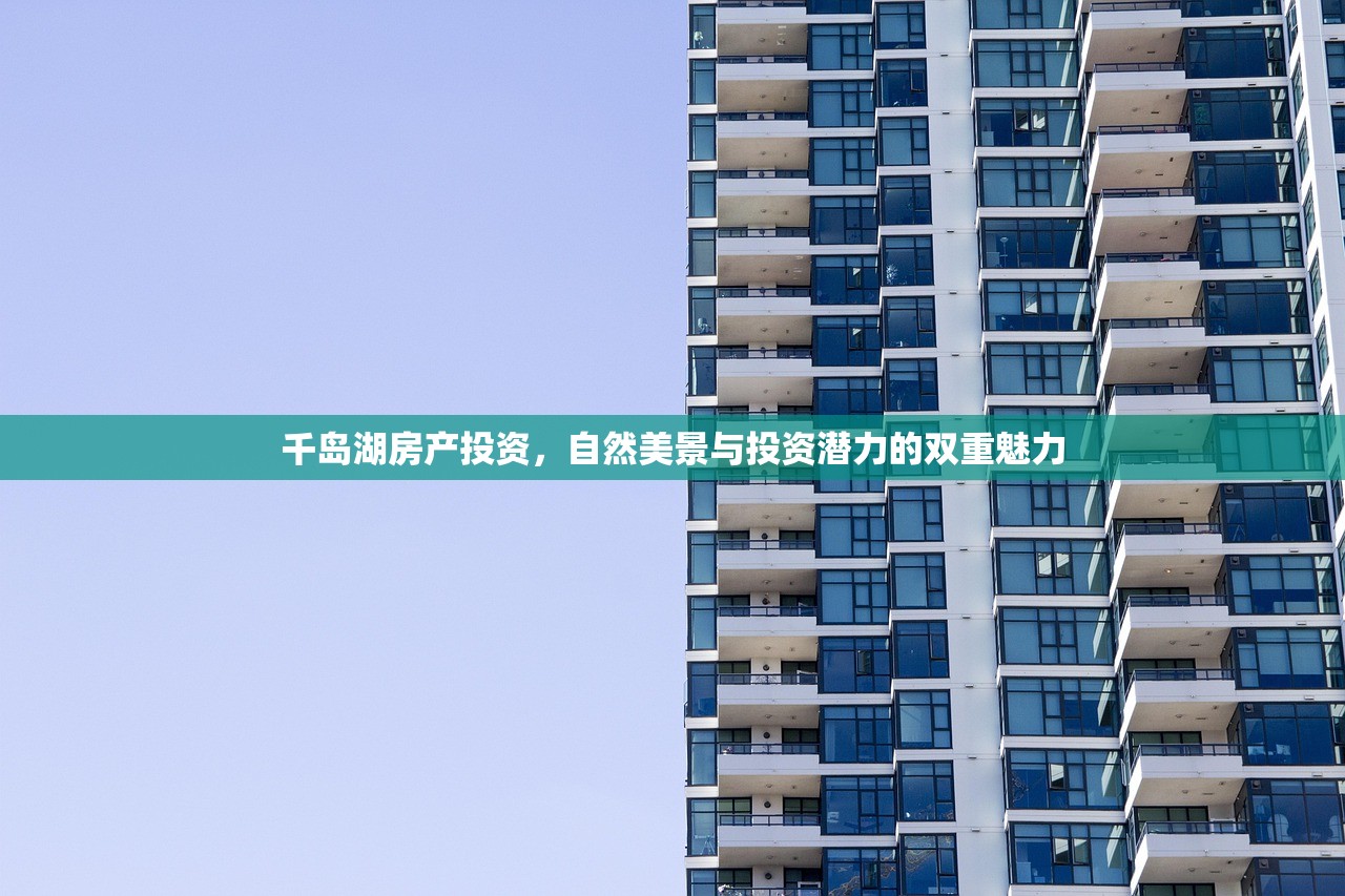 千岛湖房产投资，自然美景与投资潜力的双重魅力