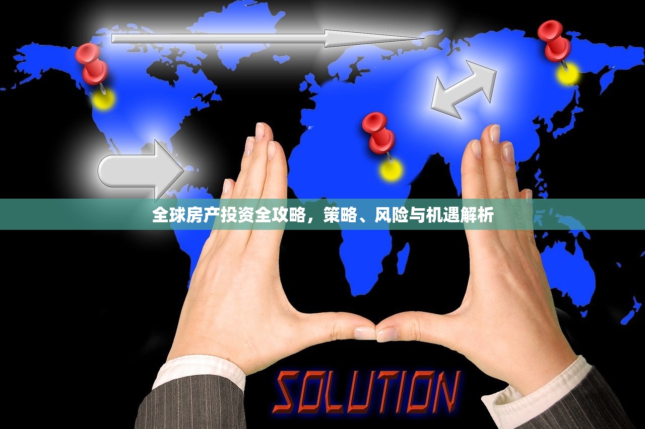 全球房产投资全攻略，策略、风险与机遇解析