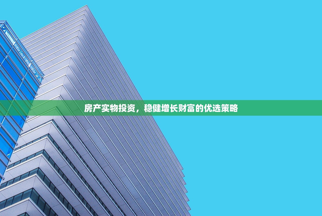 房产实物投资，稳健增长财富的优选策略