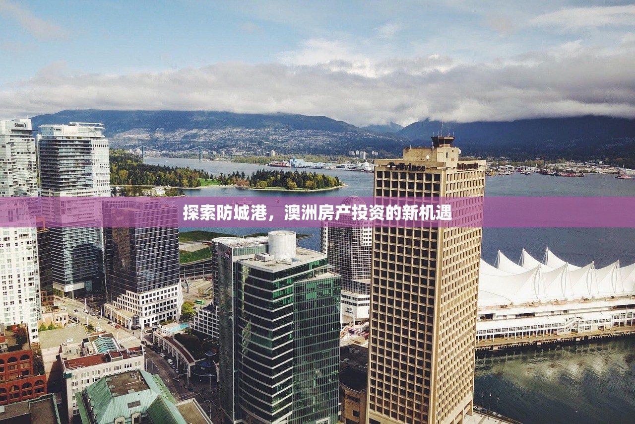 探索防城港，澳洲房产投资的新机遇