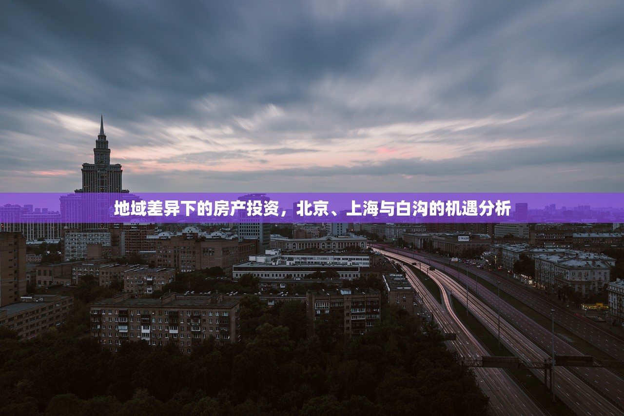 地域差异下的房产投资，北京、上海与白沟的机遇分析