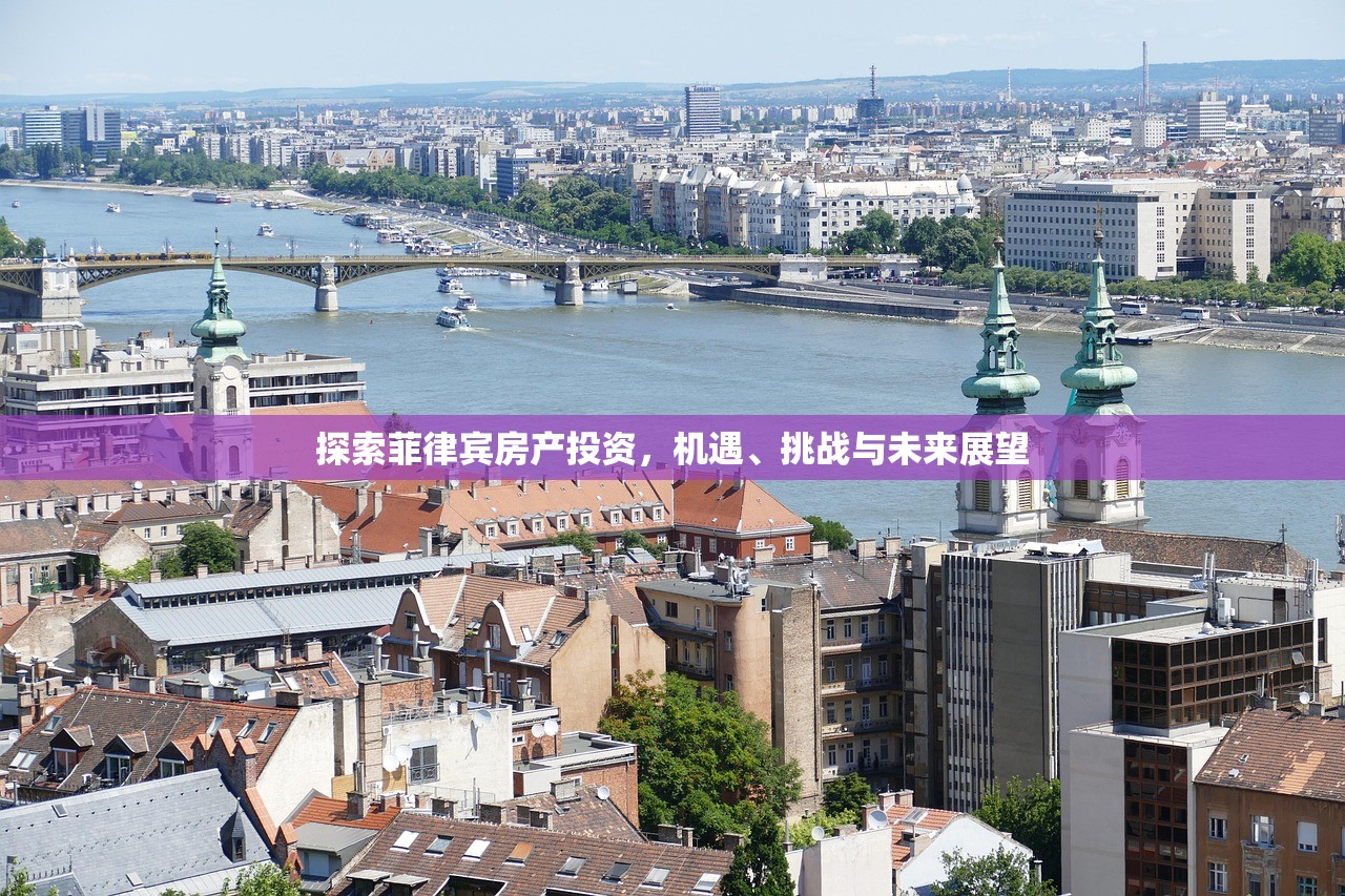 探索菲律宾房产投资，机遇、挑战与未来展望