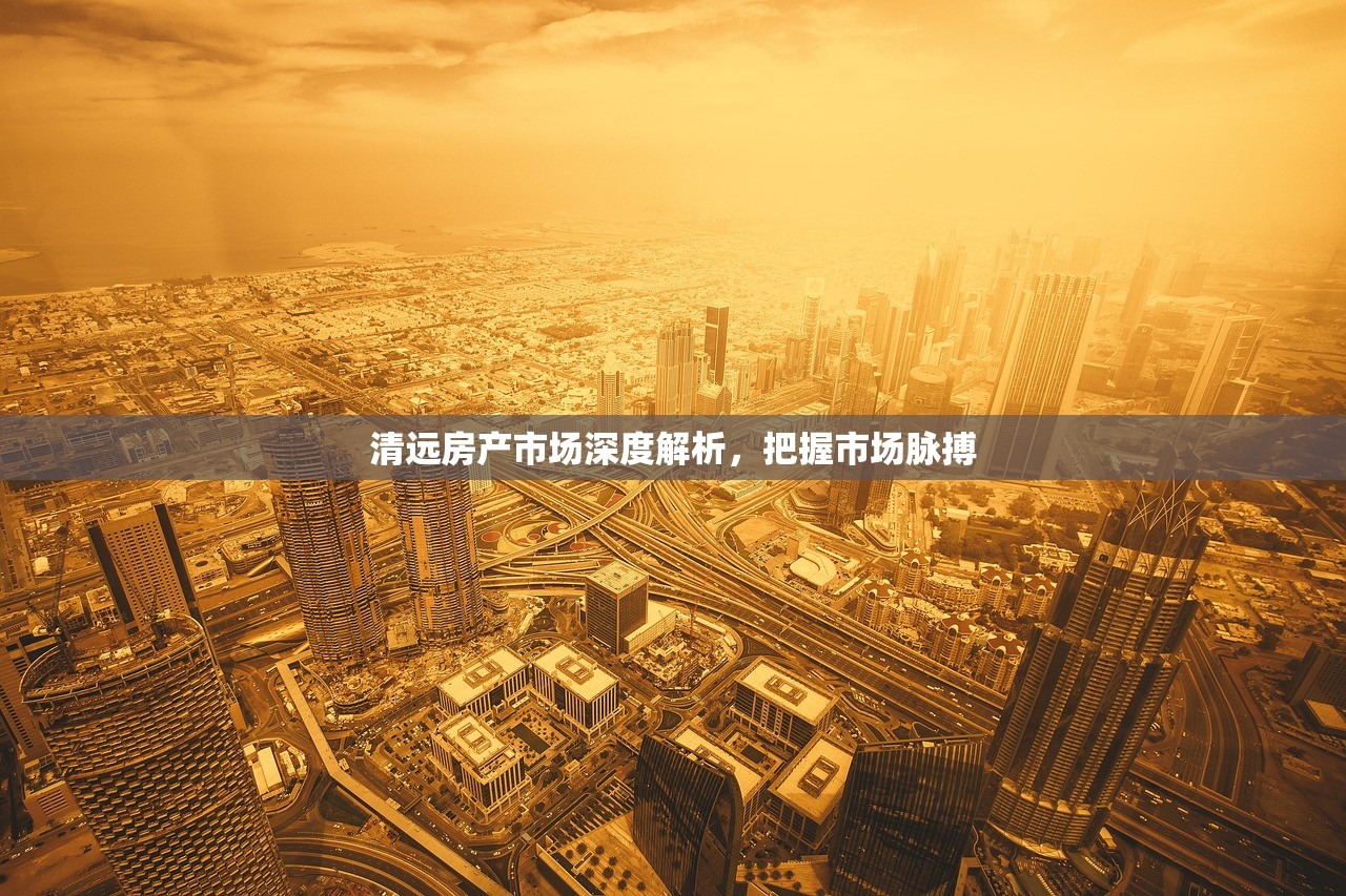 清远房产市场深度解析，把握市场脉搏