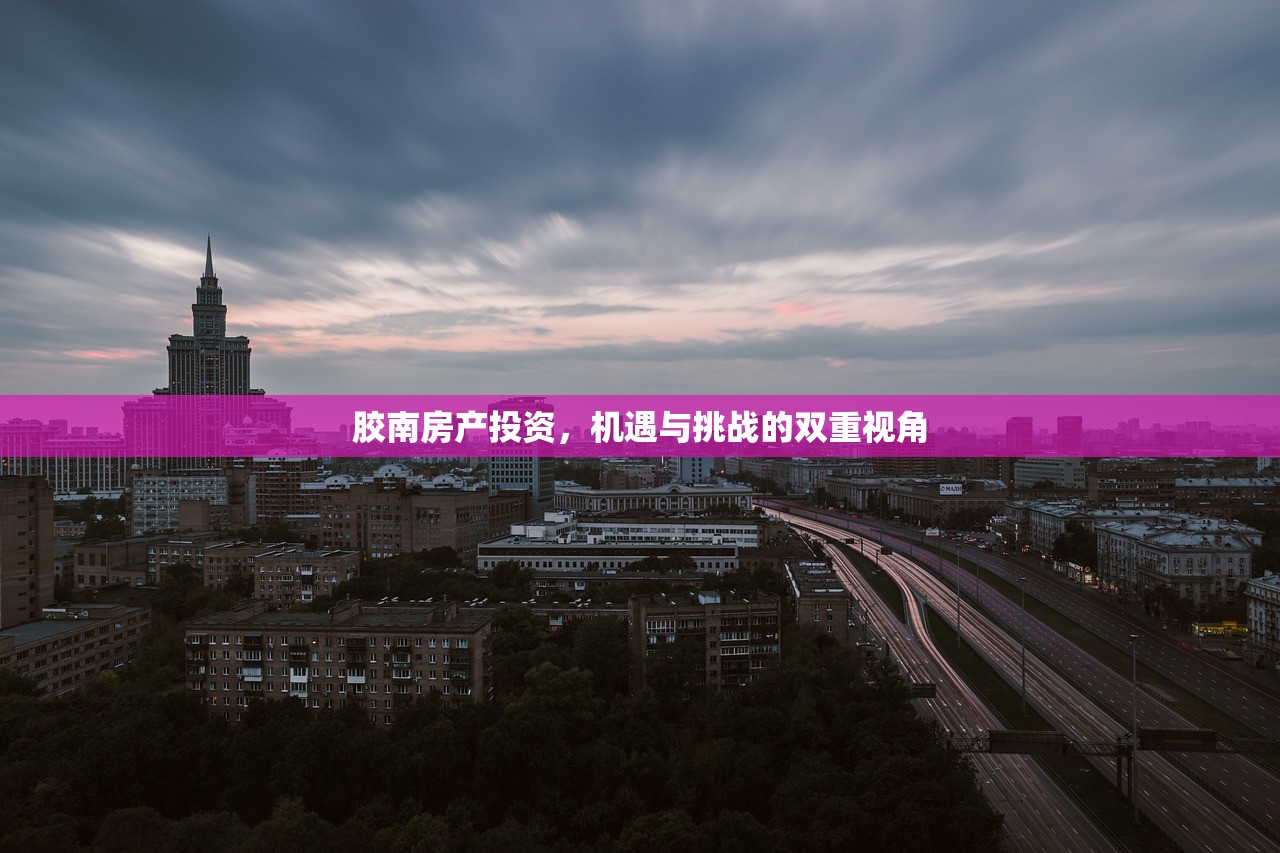 胶南房产投资，机遇与挑战的双重视角