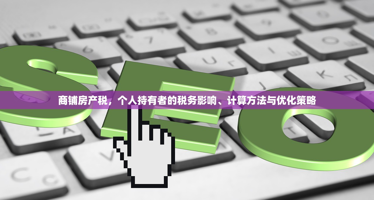 商铺房产税，个人持有者的税务影响、计算方法与优化策略