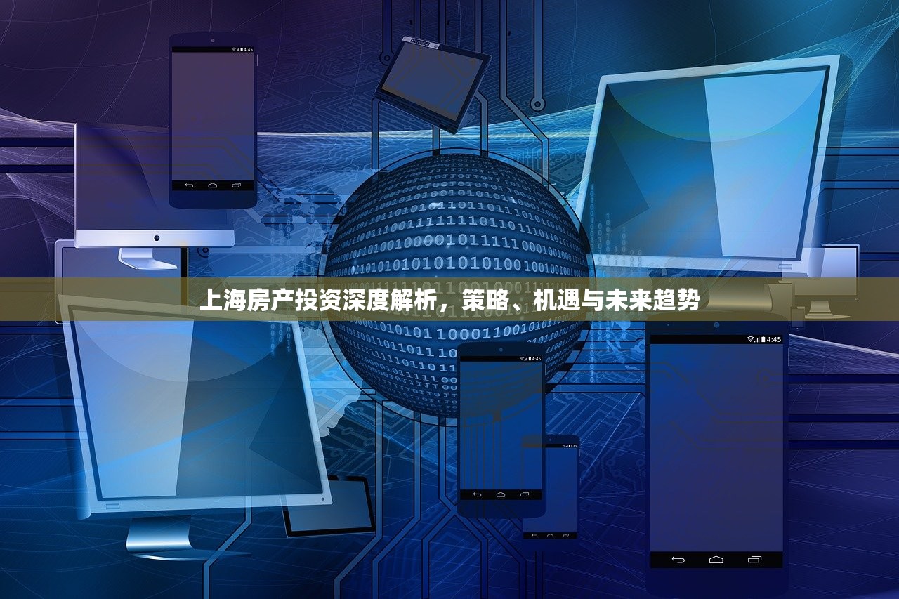上海房产投资深度解析，策略、机遇与未来趋势