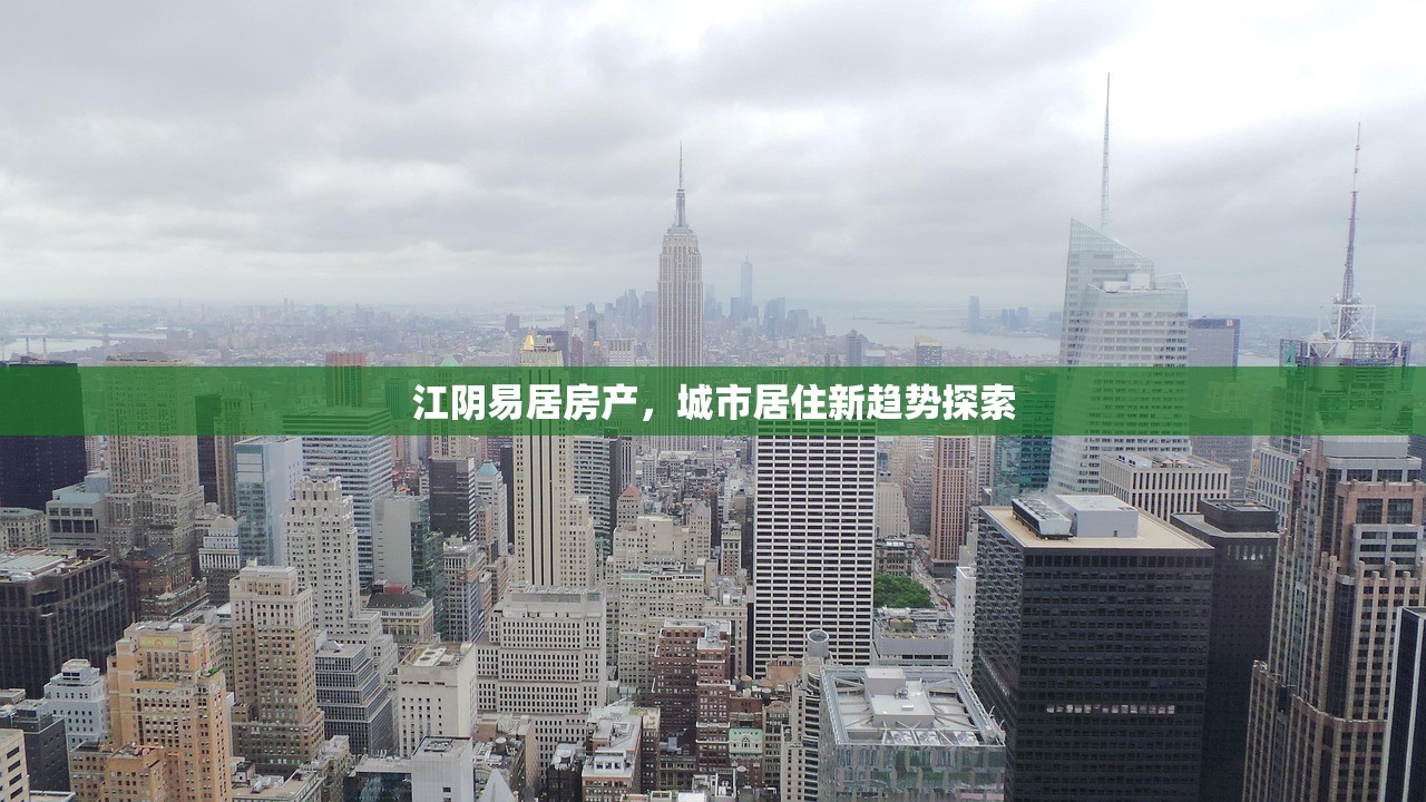 江阴易居房产，城市居住新趋势探索