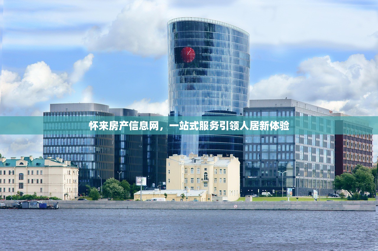 怀来房产信息网，一站式服务引领人居新体验
