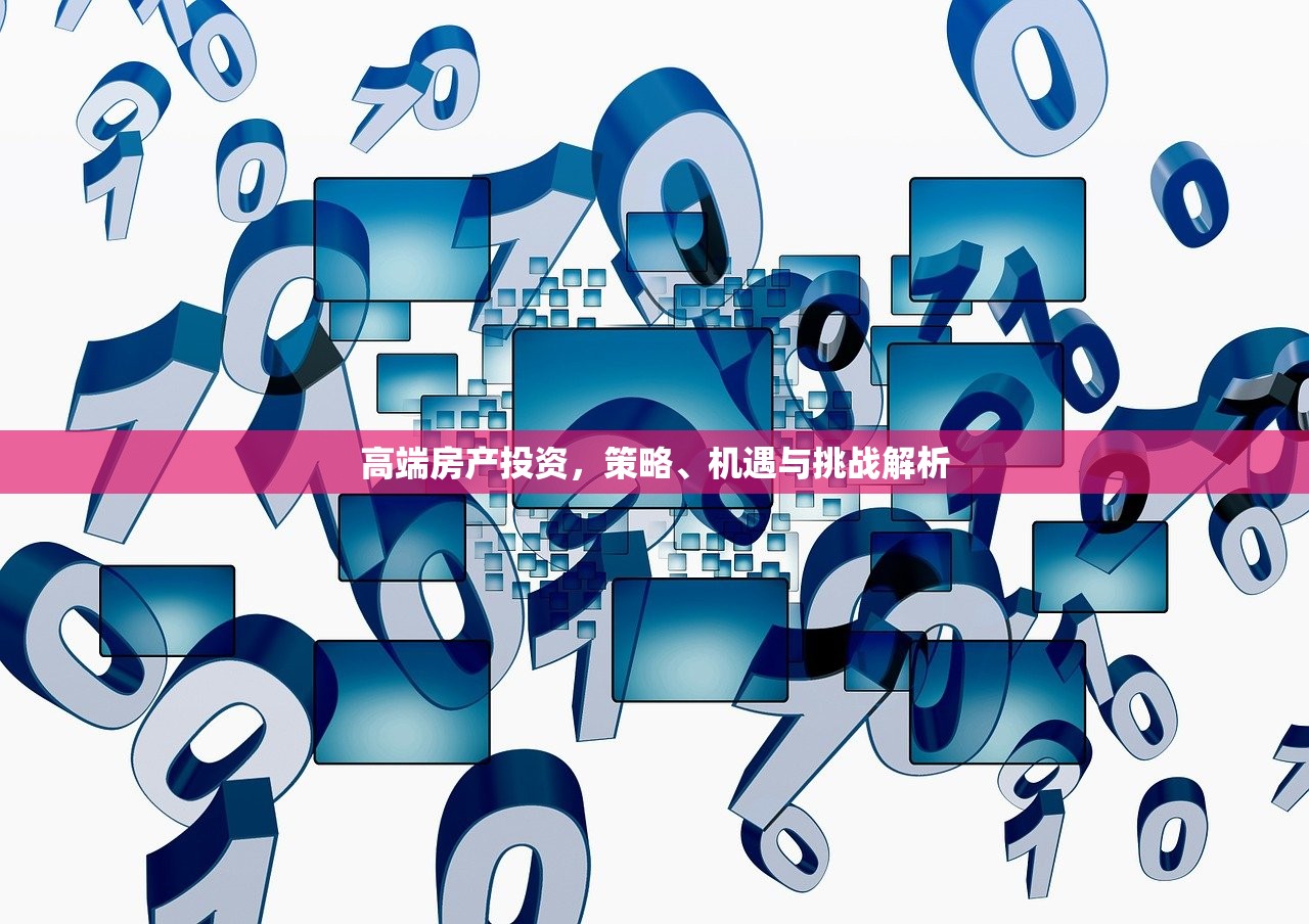 高端房产投资，策略、机遇与挑战解析