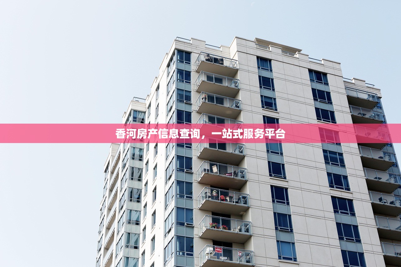香河房产信息查询，一站式服务平台