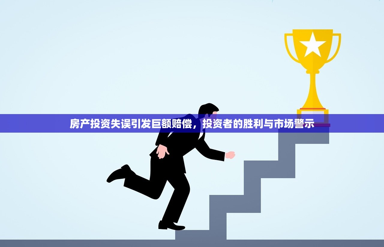 房产投资失误引发巨额赔偿，投资者的胜利与市场警示
