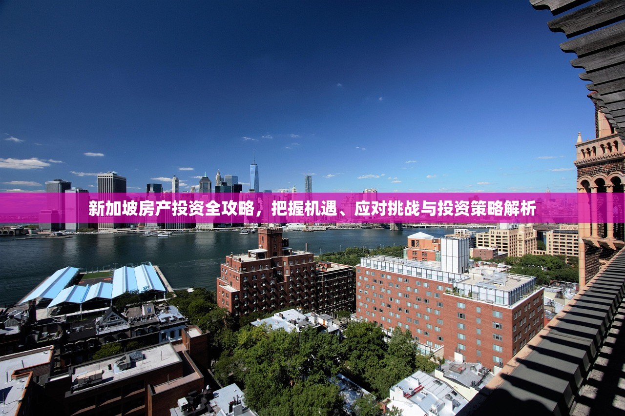 新加坡房产投资全攻略，把握机遇、应对挑战与投资策略解析