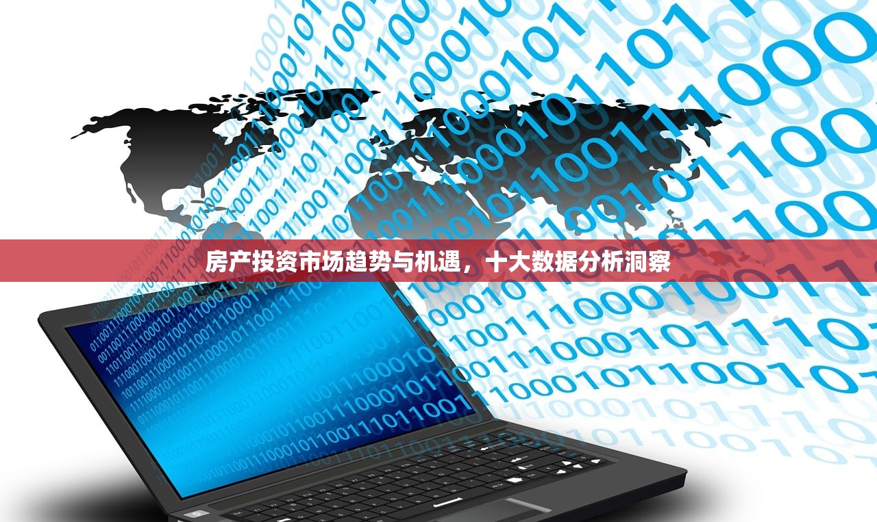 房产投资市场趋势与机遇，十大数据分析洞察