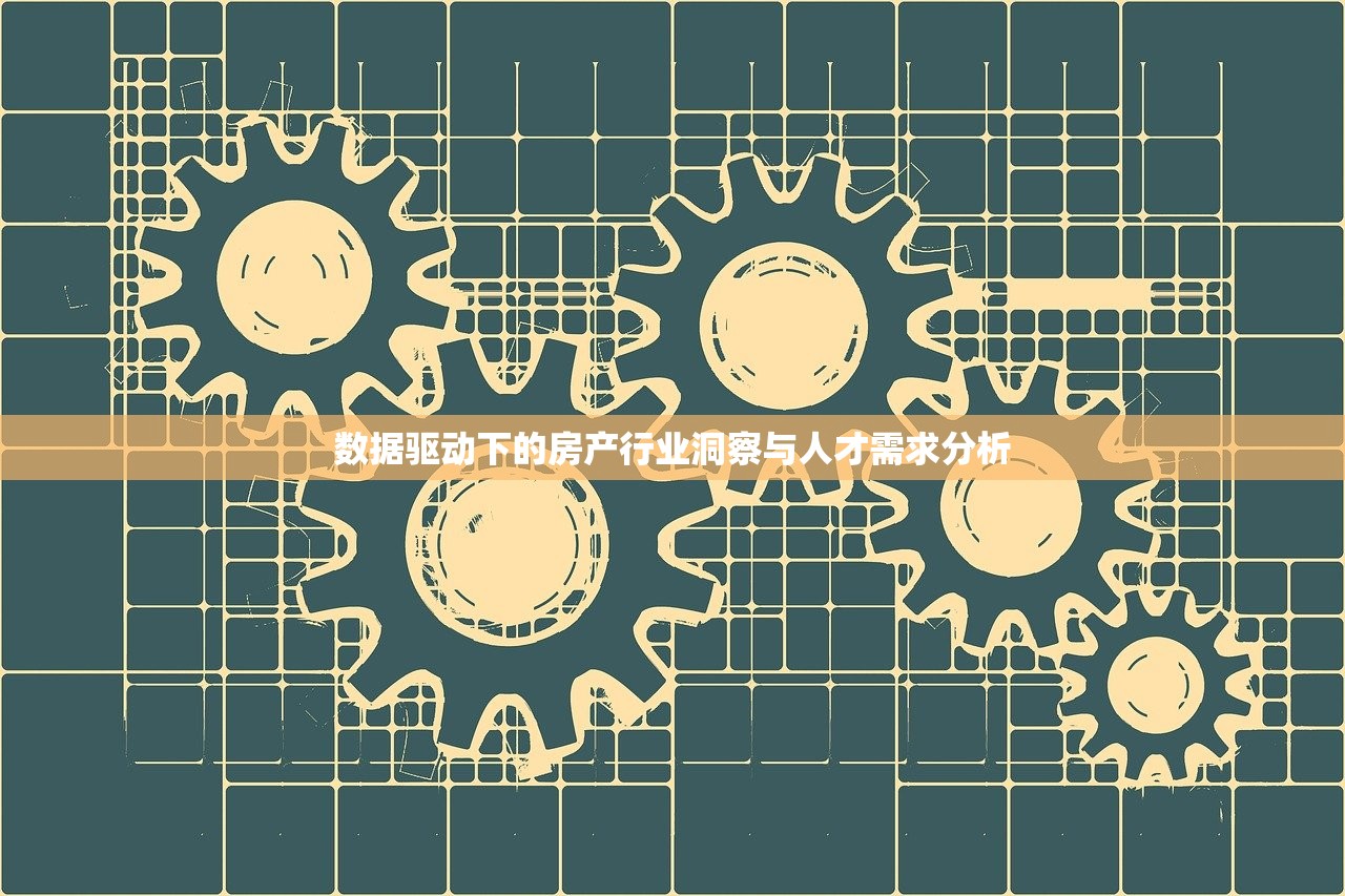 数据驱动下的房产行业洞察与人才需求分析