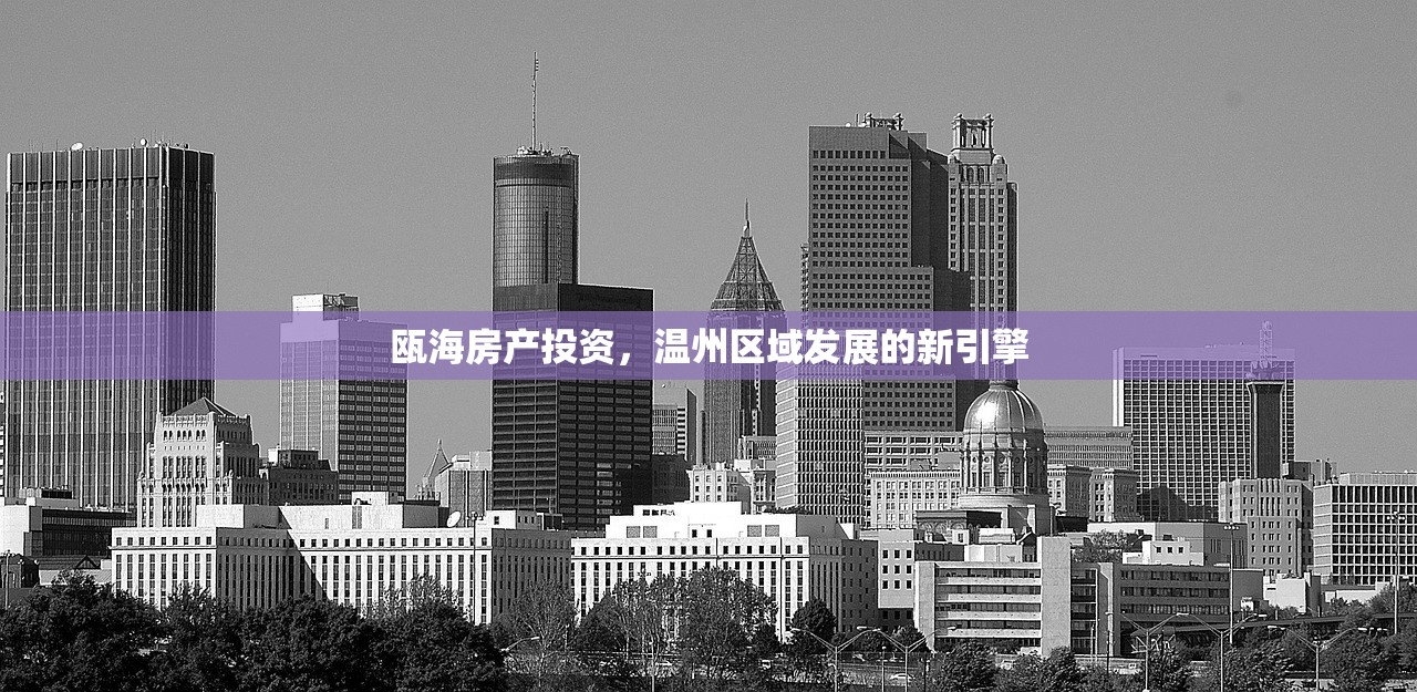 瓯海房产投资，温州区域发展的新引擎