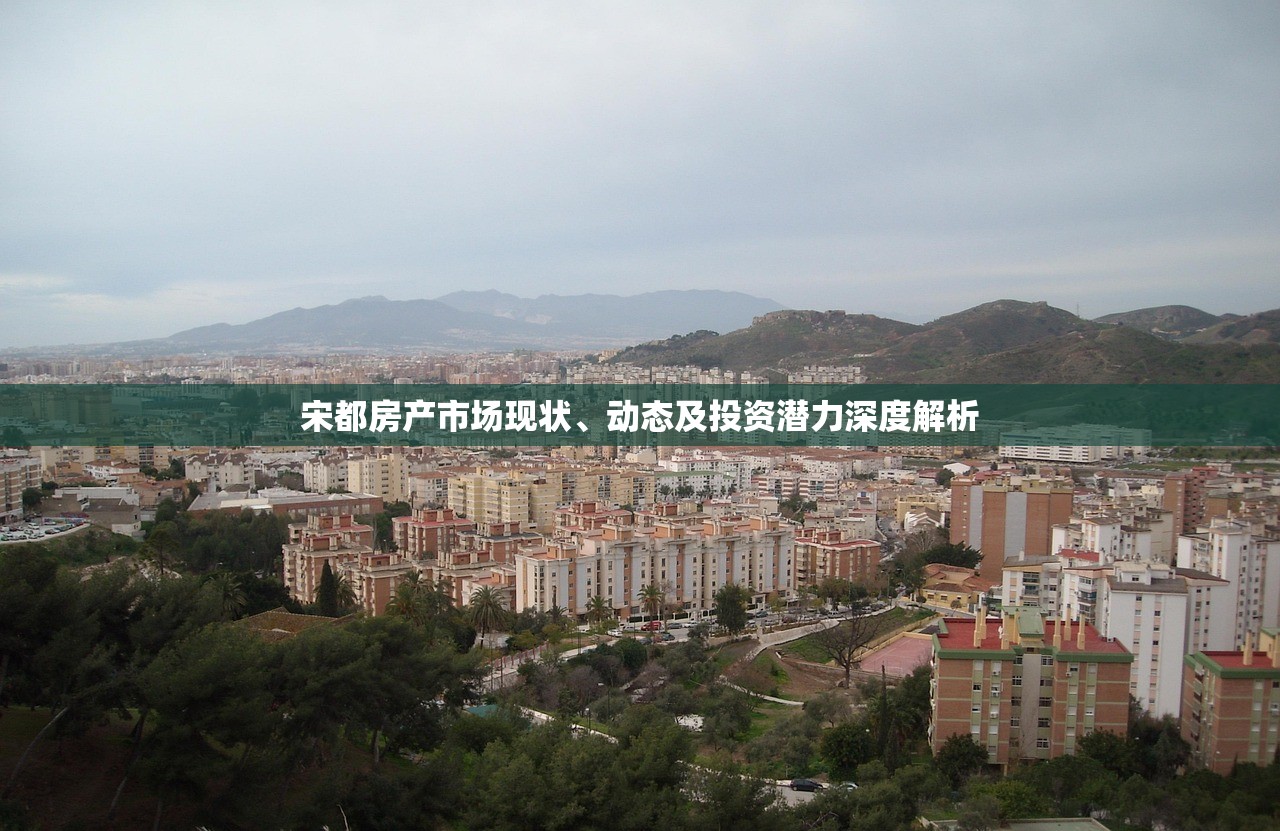 宋都房产市场现状、动态及投资潜力深度解析