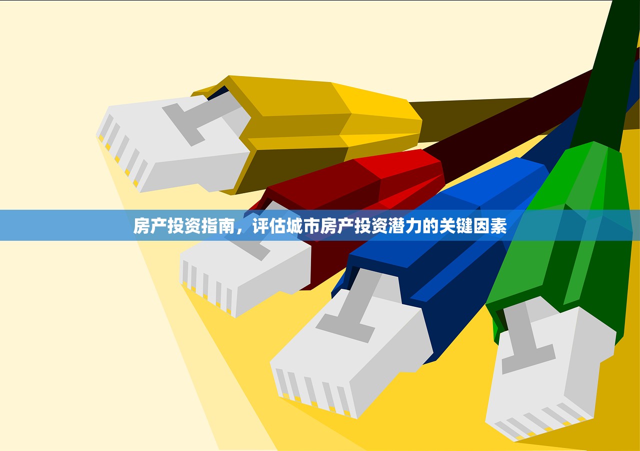 房产投资指南，评估城市房产投资潜力的关键因素
