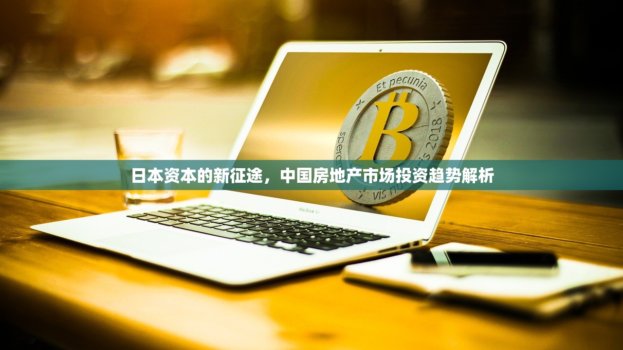 日本资本的新征途，中国房地产市场投资趋势解析