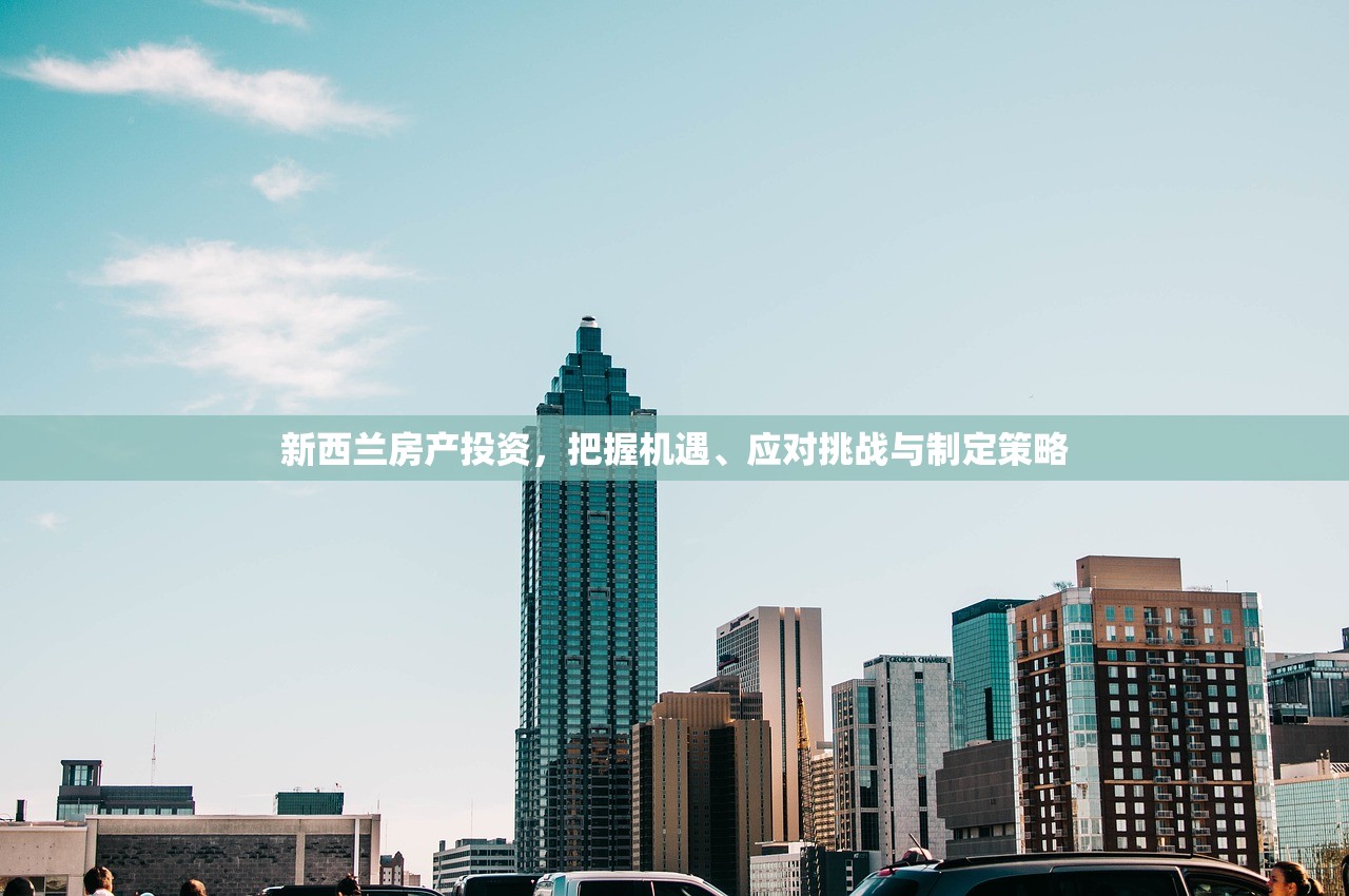 新西兰房产投资，把握机遇、应对挑战与制定策略