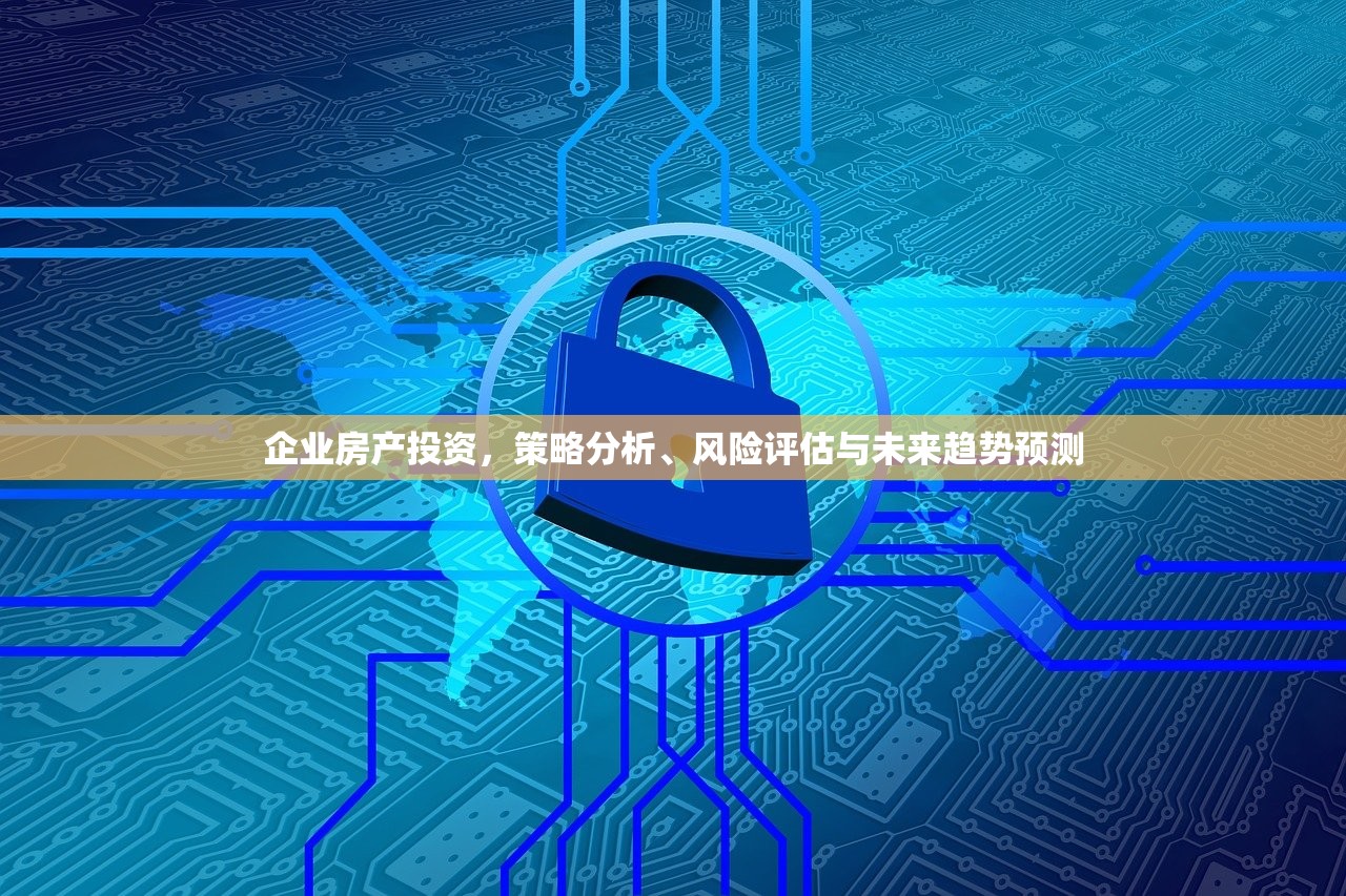 企业房产投资，策略分析、风险评估与未来趋势预测