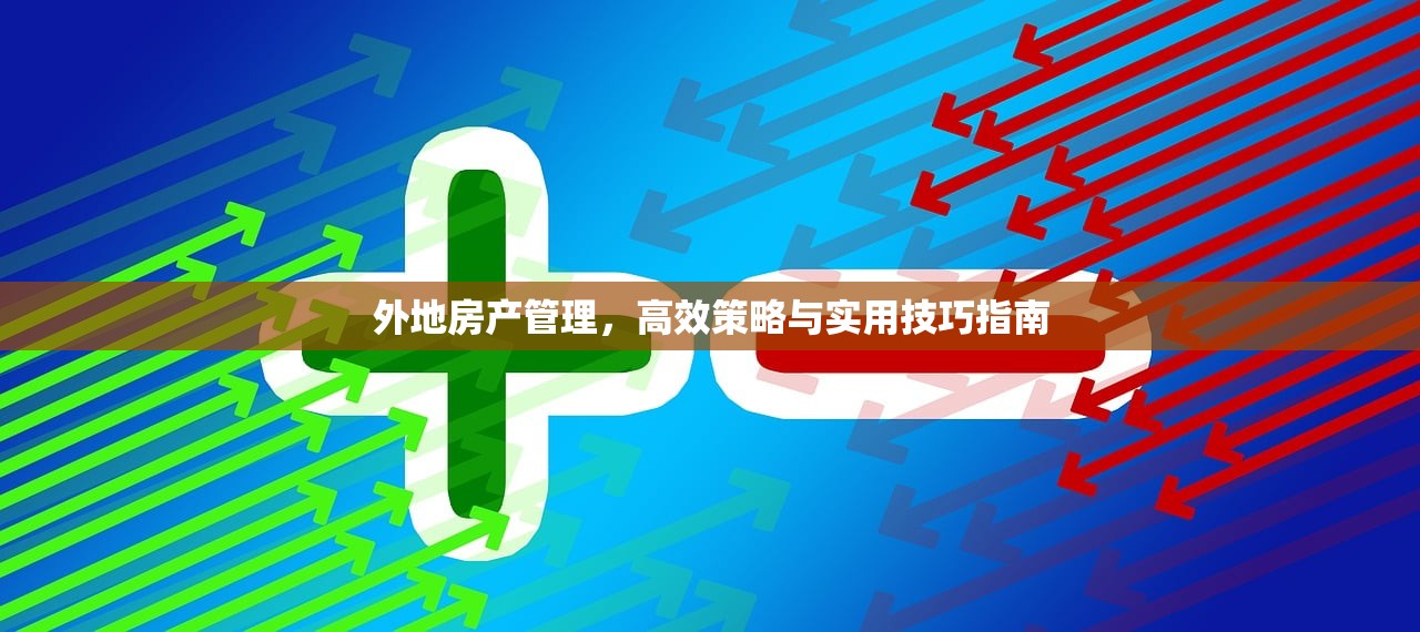 外地房产管理，高效策略与实用技巧指南