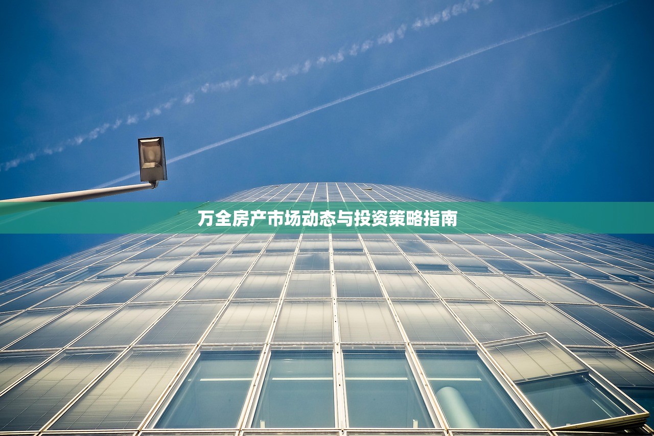 万全房产市场动态与投资策略指南