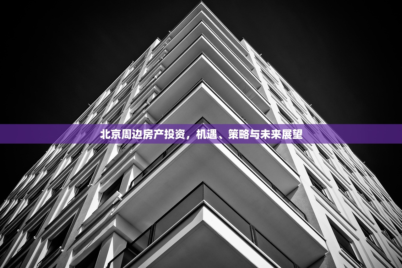 北京周边房产投资，机遇、策略与未来展望
