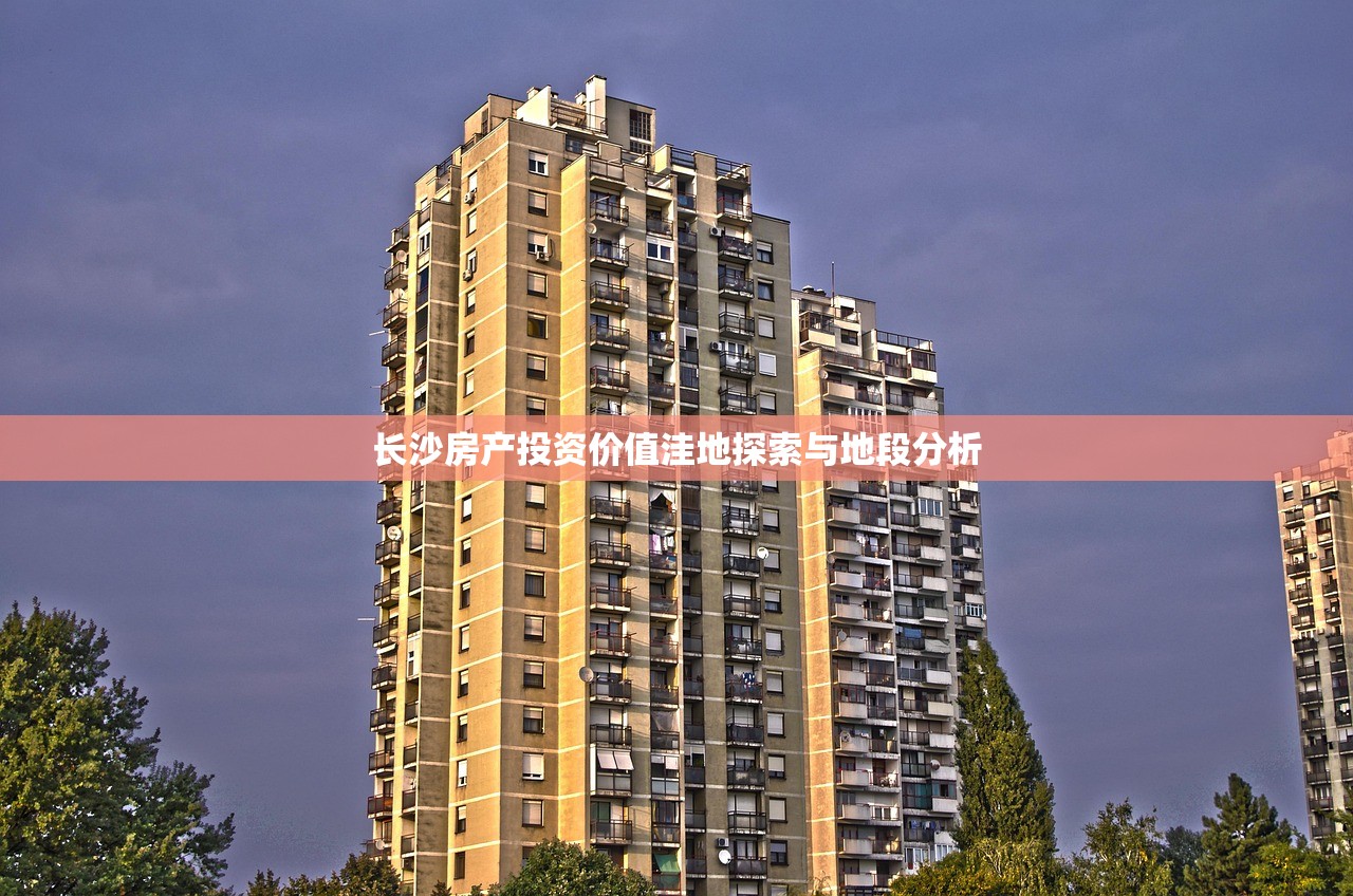 长沙房产投资价值洼地探索与地段分析