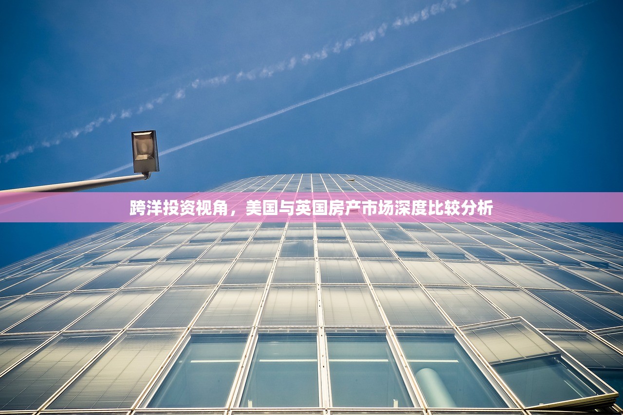 跨洋投资视角，美国与英国房产市场深度比较分析