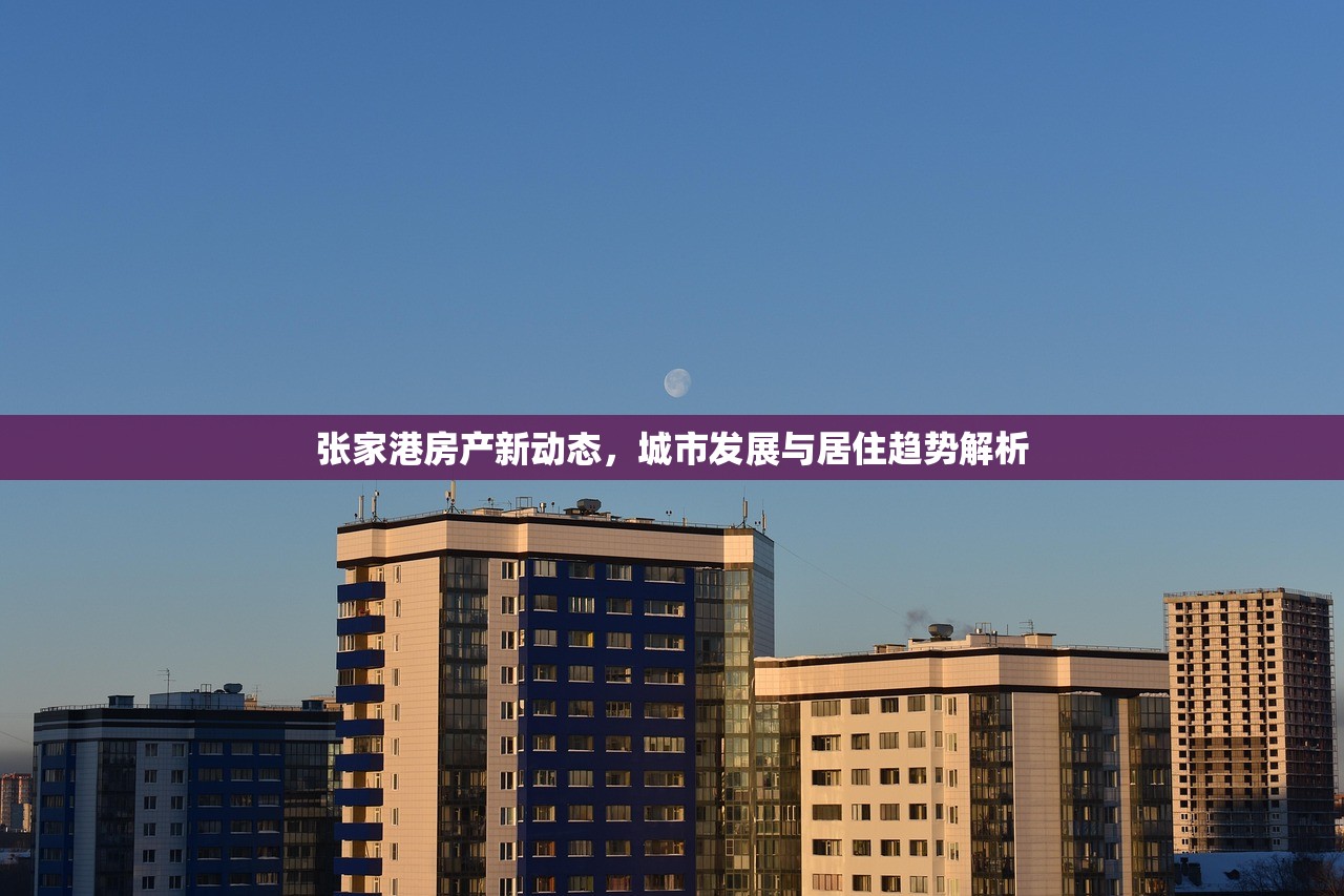 张家港房产新动态，城市发展与居住趋势解析