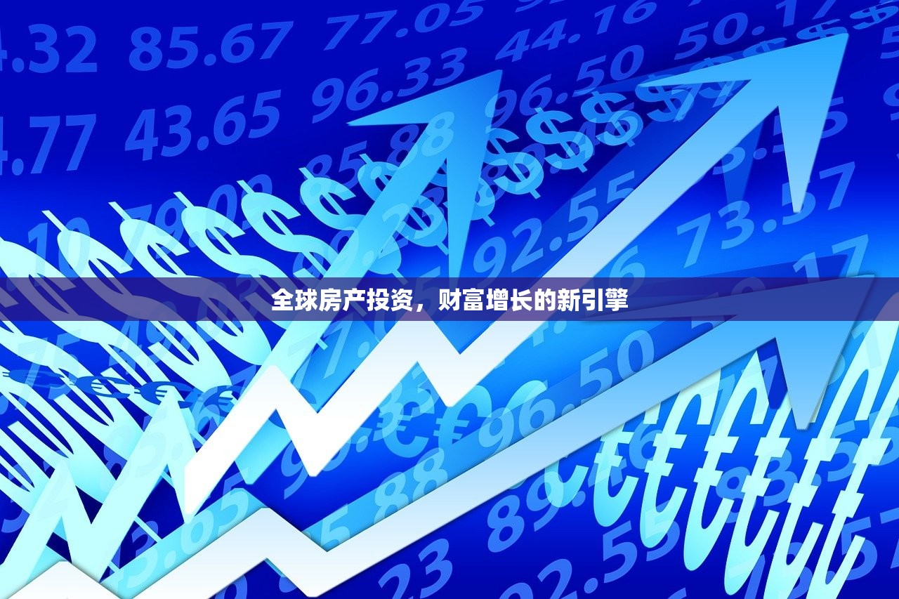 全球房产投资，财富增长的新引擎