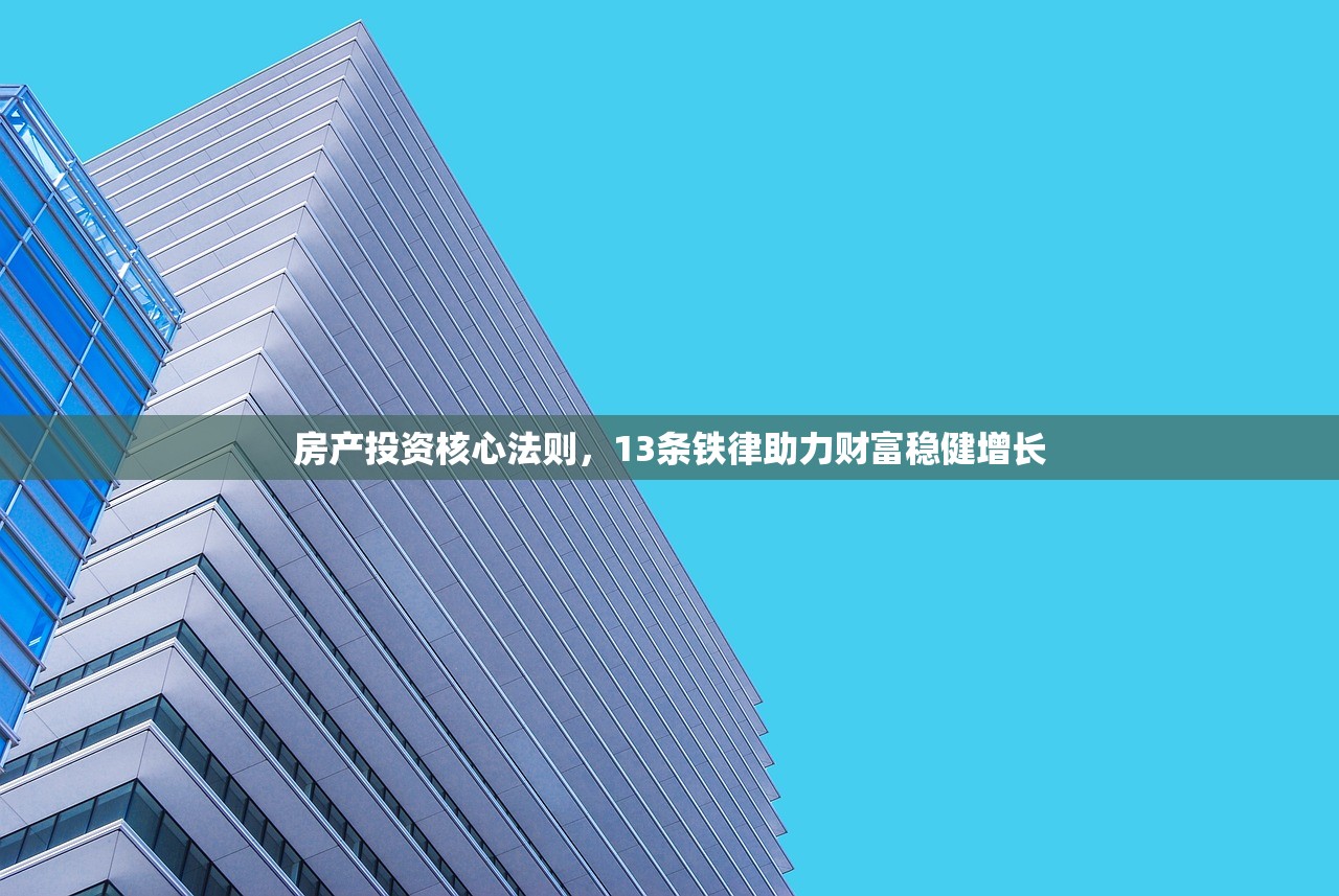 房产投资核心法则，13条铁律助力财富稳健增长