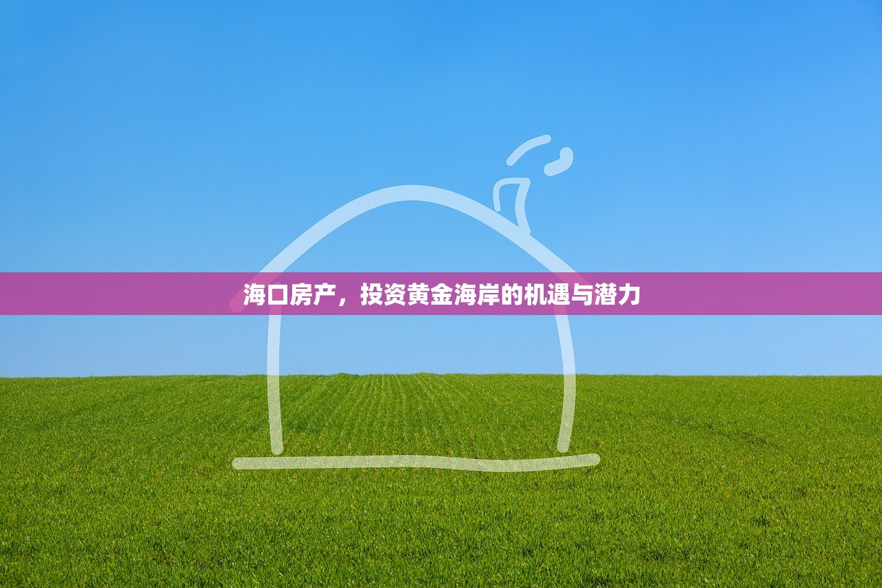 海口房产，投资黄金海岸的机遇与潜力