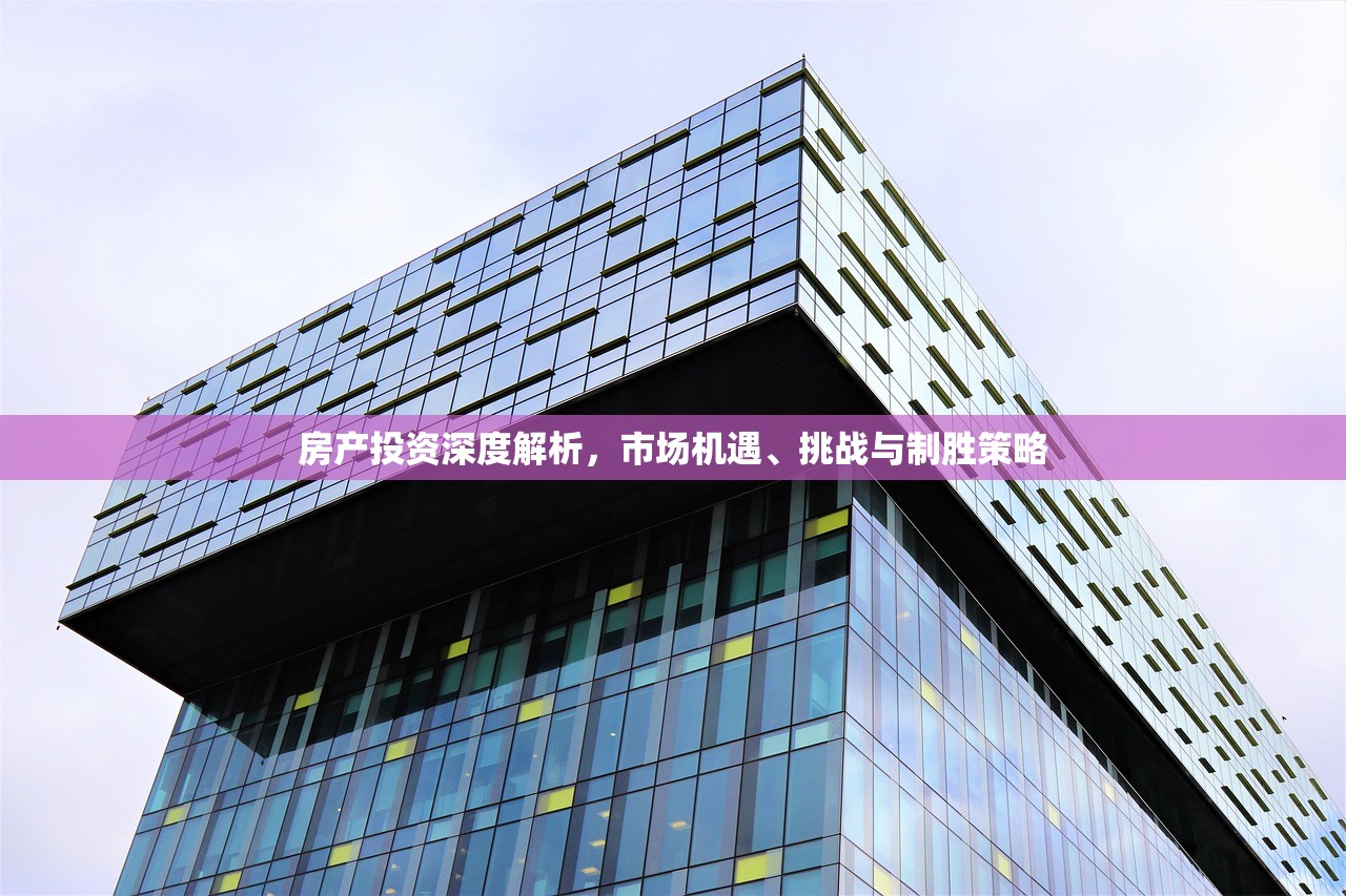 房产投资深度解析，市场机遇、挑战与制胜策略