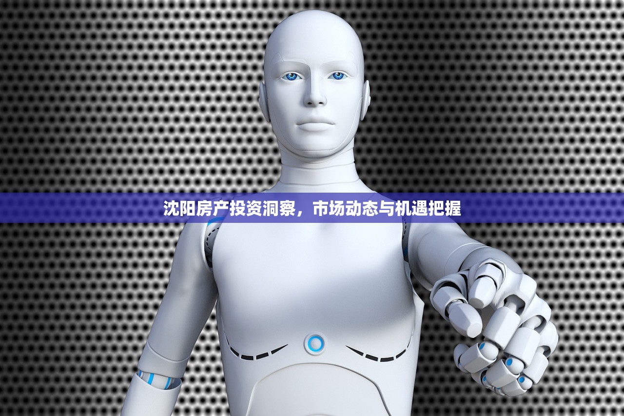 沈阳房产投资洞察，市场动态与机遇把握