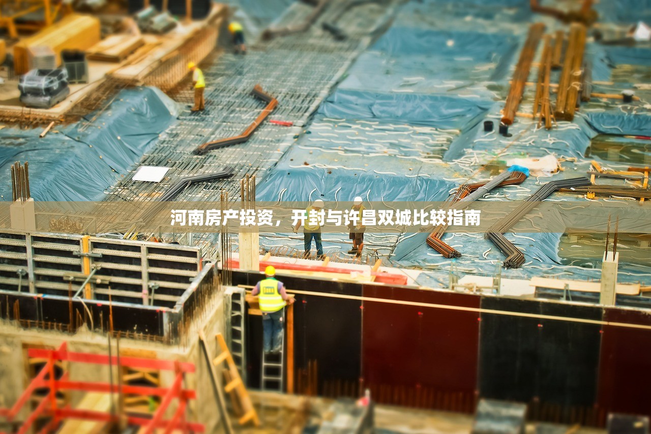 河南房产投资，开封与许昌双城比较指南