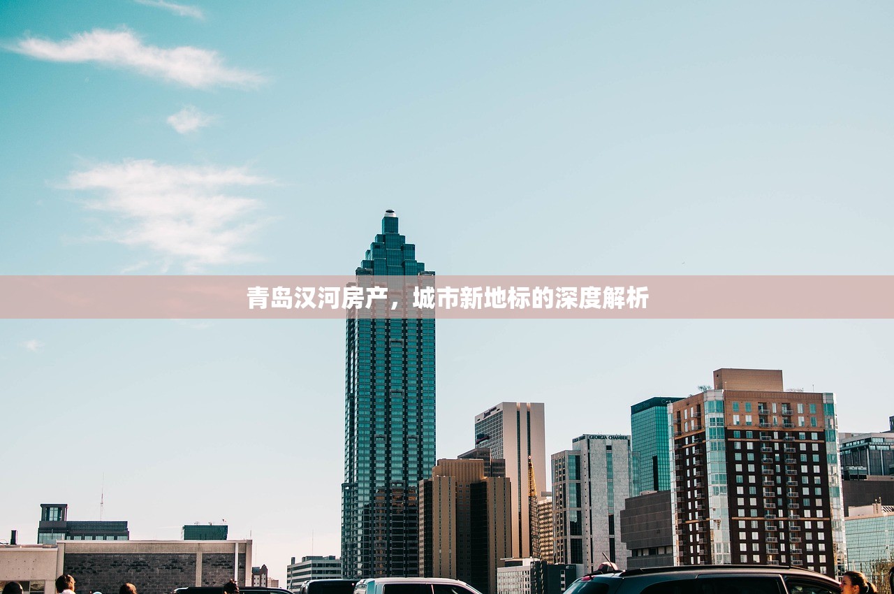 青岛汉河房产，城市新地标的深度解析