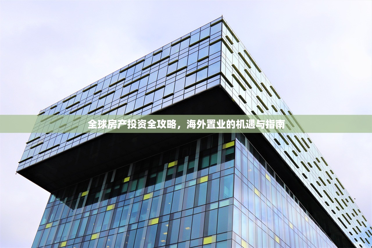 全球房产投资全攻略，海外置业的机遇与指南
