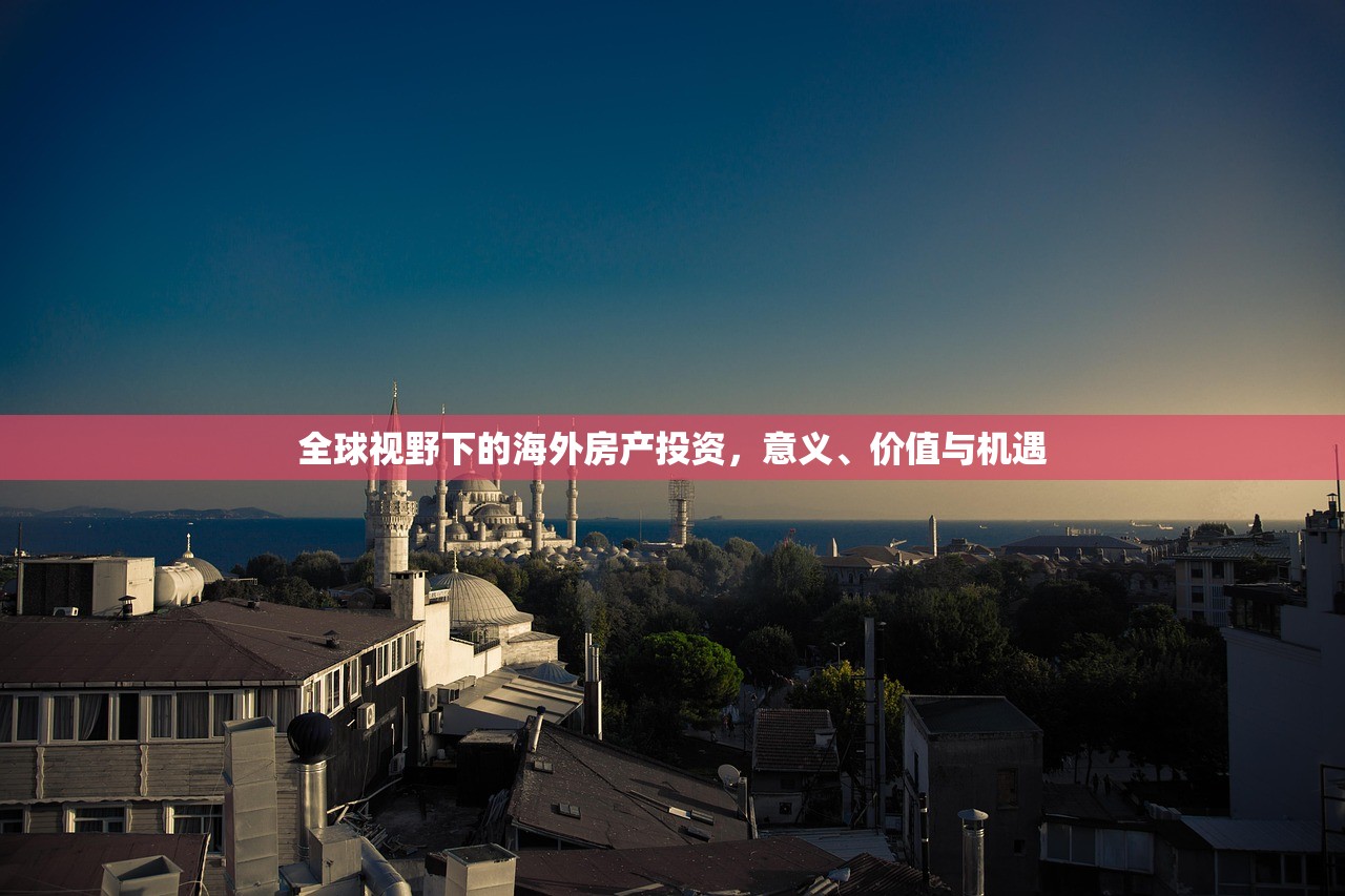 全球视野下的海外房产投资，意义、价值与机遇