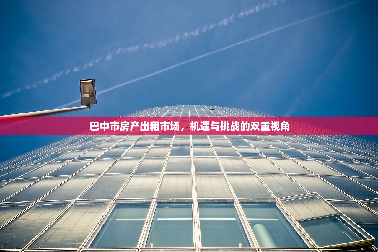 巴中市房产出租市场，机遇与挑战的双重视角