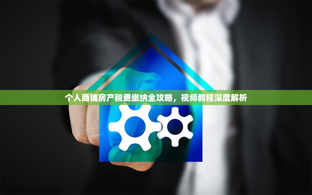 个人商铺房产税费缴纳全攻略，视频教程深度解析