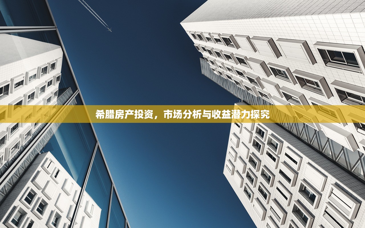 希腊房产投资，市场分析与收益潜力探究