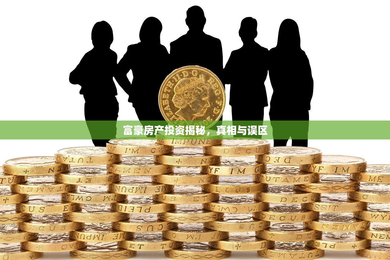 富豪房产投资揭秘，真相与误区