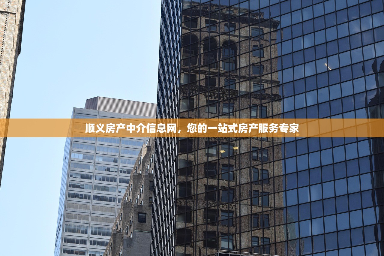 顺义房产中介信息网，您的一站式房产服务专家