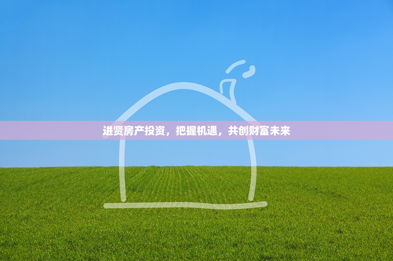 进贤房产投资，把握机遇，共创财富未来