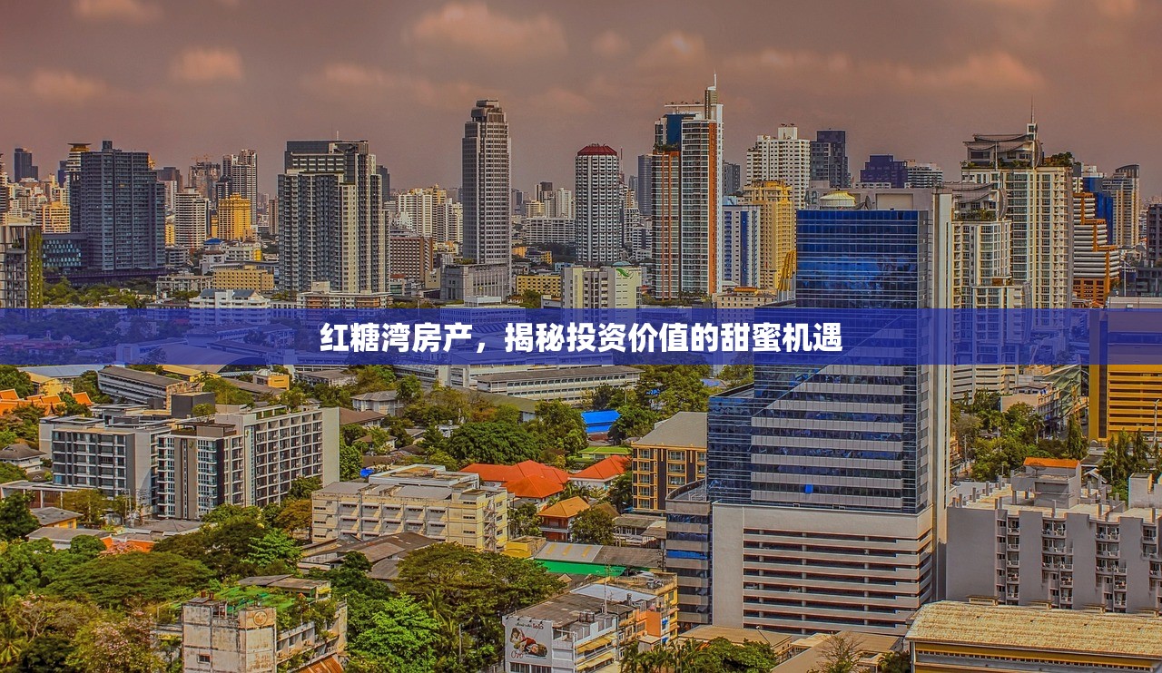 红糖湾房产，揭秘投资价值的甜蜜机遇