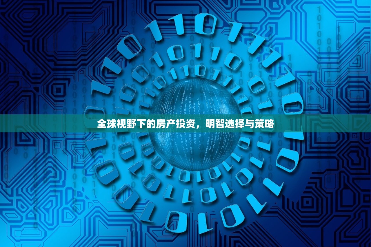 全球视野下的房产投资，明智选择与策略
