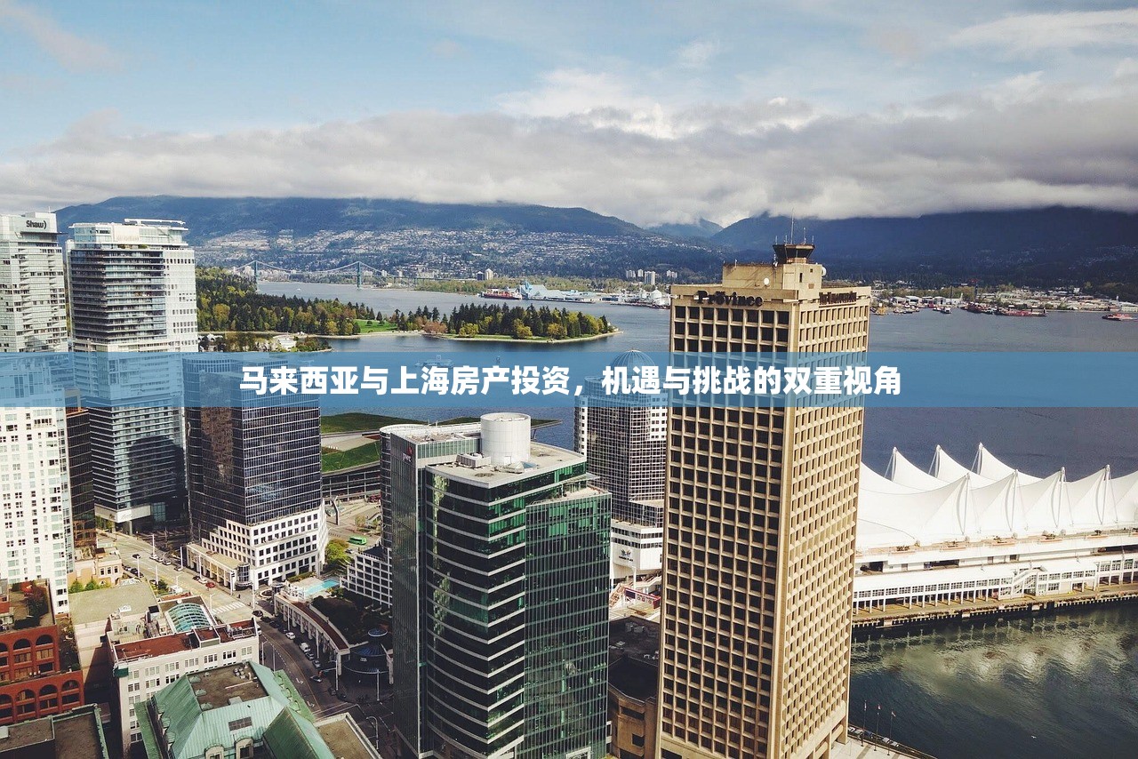 马来西亚与上海房产投资，机遇与挑战的双重视角