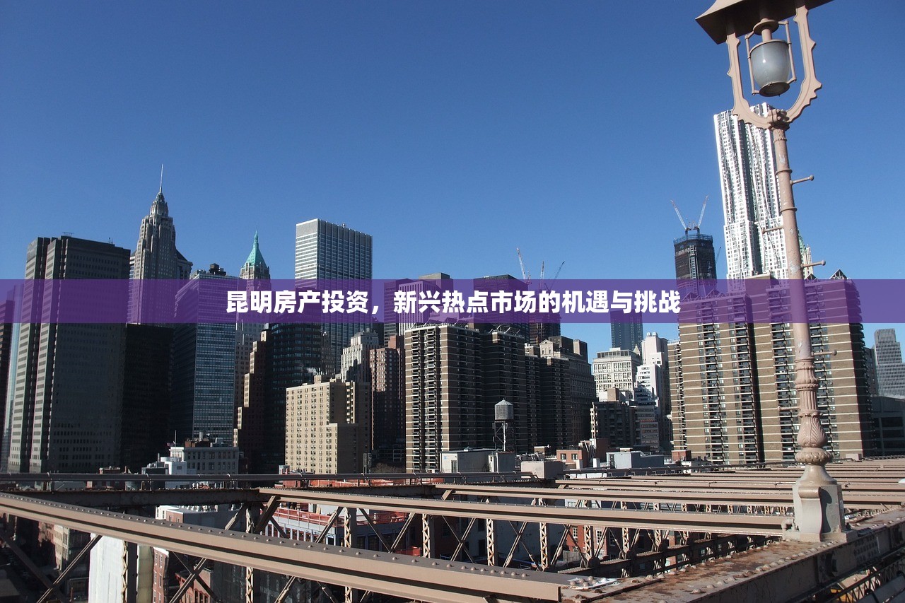 昆明房产投资，新兴热点市场的机遇与挑战