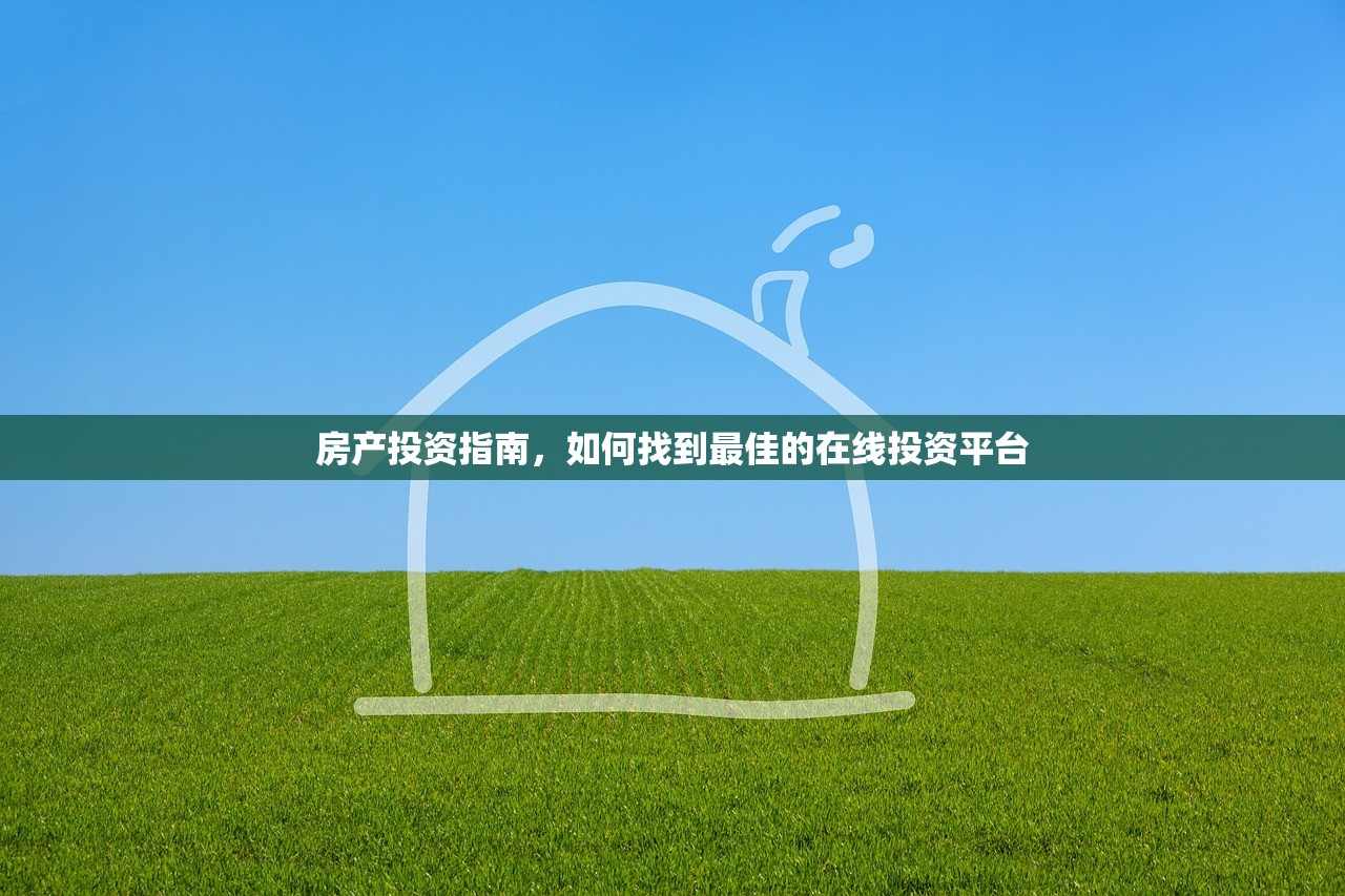 房产投资指南，如何找到最佳的在线投资平台